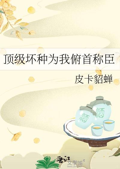 顶级坏种为我俯首称臣笔趣