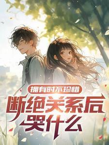 拥有时不珍惜断绝关系后哭什么别问