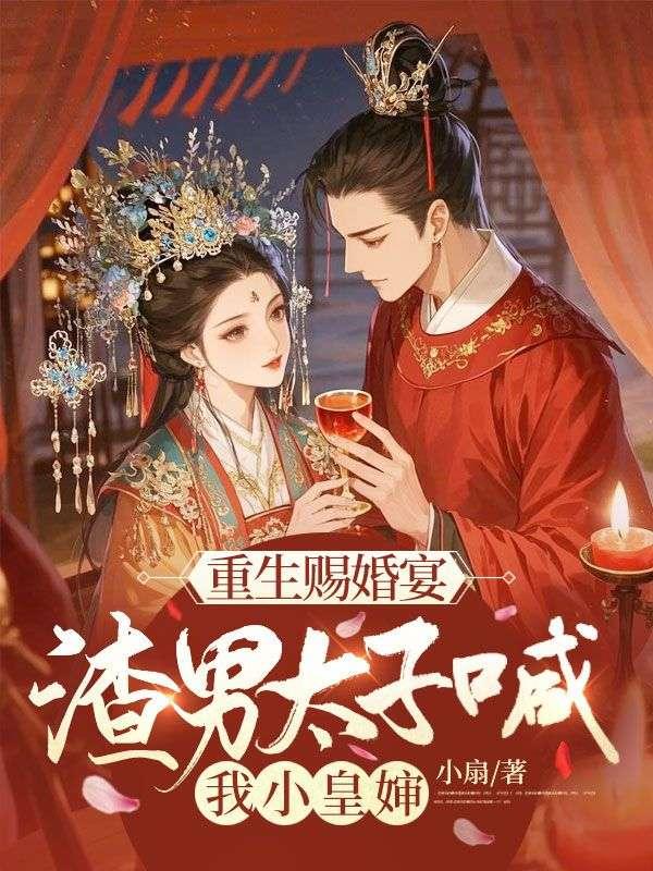 重生赐婚宴渣男太子喊我小皇婶百度